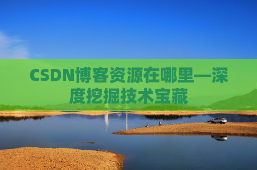 CSDN博客资源在哪里—深度挖掘技术宝藏