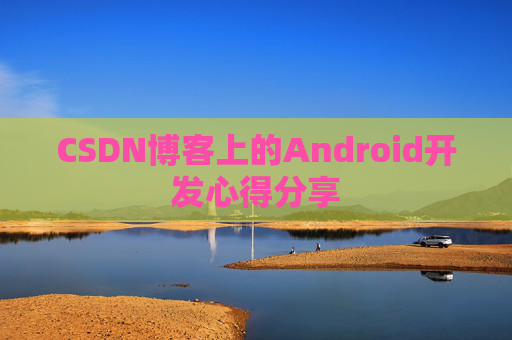 CSDN博客上的Android开发心得分享