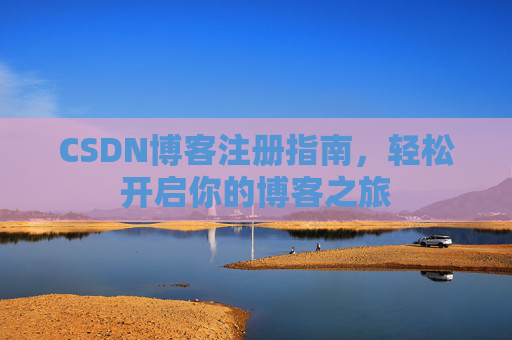 CSDN博客注册指南，轻松开启你的博客之旅